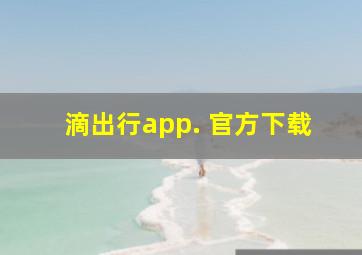 滴出行app. 官方下载